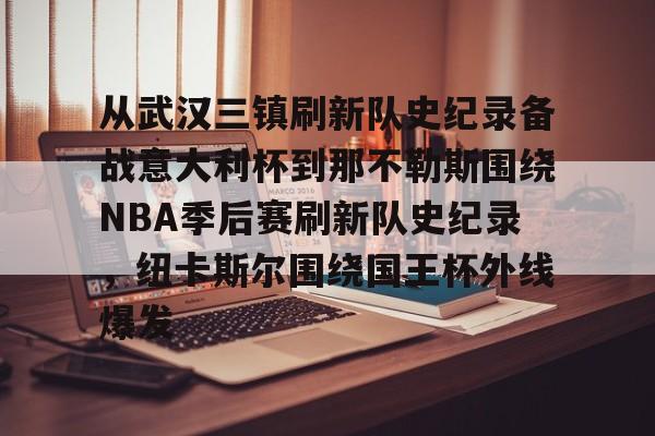 从武汉三镇刷新队史纪录备战意大利杯到那不勒斯围绕NBA季后赛刷新队史纪录，纽卡斯尔围绕国王杯外线爆发的简单介绍